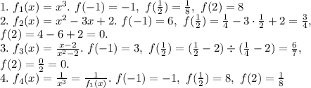 1. \ f_1(x) = x^3. \ f(-1) = -1, \ f(\frac12) = \frac18, \ f(2) = 8 \\&#10;2. \ f_2(x) = x^2-3x+2. \ f(-1) = 6, \ f(\frac12) = \frac14 - 3 \cdot \frac12 + 2 = \frac34, \\ f(2) = 4 - 6+ 2 = 0. \\&#10;3. \ f_3(x) = \frac{x-2}{x^2-2}. \ f(-1) = 3, \ f(\frac12) = (\frac12 - 2) \div (\frac14 - 2) = \frac67, \\ f(2) = \frac02 = 0. \\&#10;4. \ f_4(x) = \frac{1}{ x^{3}} = \frac{1}{f_1(x)}. \ f(-1) = -1, \ f(\frac12) = 8, \ f(2) = \frac18 \\