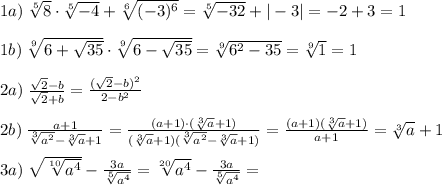 1a)\; \sqrt[5]{8}\cdot \sqrt[5]{-4}+\sqrt[6]{(-3)^6}=\sqrt[5]{-32}+|-3|=-2+3=1\\\\1b)\; \sqrt[9]{6+\sqrt{35}}\cdot \sqrt[9]{6-\sqrt{35}}=\sqrt[9]{6^2-35}=\sqrt[9]1=1\\\\2a)\; \frac{\sqrt2-b}{\sqrt2+b}=\frac{(\sqrt2-b)^2}{2-b^2}\\\\2b)\; \frac{a+1}{\sqrt[3]{a^2}-\sqrt[3]{a}+1}=\frac{(a+1)\cdot (\sqrt[3]{a}+1)}{(\sqrt[3]{a}+1)(\sqrt[3]{a^2}-\sqrt[3]{a}+1)}=\frac{(a+1)(\sqrt[3]{a}+1)}{a+1}=\sqrt[3]{a}+1\\\\3a)\; \sqrt{\sqrt[10]{a^4}}-\frac{3a}{\sqrt[5]{a^4}}=\sqrt[20]{a^4}-\frac{3a}{\sqrt[5]{a^4}}=