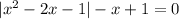 |x^2-2x-1|-x+1=0