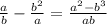 \frac{a}{b}- \frac{b^2}{a} = \frac{a^2-b^3}{ab}