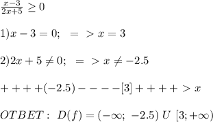 \frac{x-3}{2x+5} \geq 0 \\ \\1)x-3=0; \ \ =\ \textgreater \ x=3 \\ \\ 2) 2x+5 \neq 0; \ \ =\ \textgreater \ x \neq -2.5 \\ \\ ++++(-2.5)----[3]++++\ \textgreater \ x \\ \\ OTBET:\ D(f)=(-\infty; \ -2.5)\ U \ [3; +\infty)