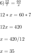 6) \frac{12}{7}= \frac{60}{x} \\ \\ 12*x=60*7 \\ \\ 12x=420 \\ \\ x=420/12 \\ \\ x= 35