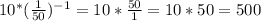 10^* (\frac{1}{50})^{-1} =10* \frac{50}{1}=10*50=500