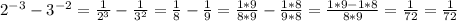 2^{-3}-3^{-2}= \frac{1}{2^3} - \frac{1}{3^2}= \frac{1}{8}- \frac{1}{9}= \frac{1*9}{8*9}- \frac{1*8}{9*8}= \frac{1*9-1*8}{8*9} = \frac{1}{72} = \frac{1}{72}