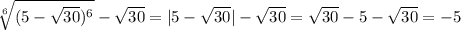 \sqrt[6]{(5-\sqrt{30})^6} -\sqrt{30} = |5-\sqrt{30}|-\sqrt{30}=\sqrt{30}-5-\sqrt{30}=-5