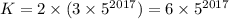 K=2\times(3\times 5^{2017})=6\times5^{2017}