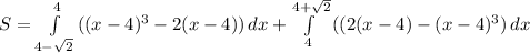 S= \int\limits^{4} _{4- \sqrt{2}} {((x-4)^3-2(x-4))} \, dx + \int\limits^{4+ \sqrt{2}} _4 {((2(x-4)-(x-4)^3)} \, dx