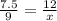 \frac{7.5}{9}=\frac{12}{x}