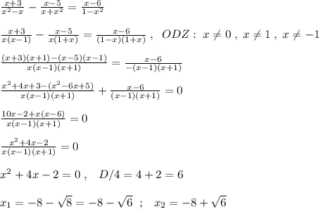 \frac{x+3}{x^2-x} - \frac{x-5}{x+x^2} = \frac{x-6}{1-x^2} \\\\ \frac{x+3}{x(x-1)} - \frac{x-5}{x(1+x)} = \frac{x-6}{(1-x)(1+x)}\; ,\; \; ODZ:\; x\ne 0\; ,\; x\ne 1\; ,\; x\ne -1\\\\\frac{(x+3)(x+1)-(x-5)(x-1)}{x(x-1)(x+1)} = \frac{x-6}{-(x-1)(x+1)} \\\\\frac{x^2+4x+3-(x^2-6x+5)}{x(x-1)(x+1)}+ \frac{x-6}{(x-1)(x+1)}=0\\\\ \frac{10x-2+x(x-6)}{x(x-1)(x+1)} =0 \\\\ \frac{x^2+4x-2}{x(x-1)(x+1)} =0\\\\x^2+4x-2=0\; ,\; \; \; D/4=4+2=6\\\\x_1= -8-\sqrt8=-8-\sqrt6 \; \; ;\; \; \; x_2=-8+\sqrt{6}