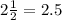 2 \frac{1}{2} = 2.5