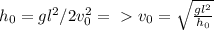 h_0=gl^2/2v_0^2=\ \textgreater \ v_0= \sqrt{ \frac{gl^2}{h_0} }