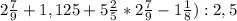 2\frac{7}{9} + 1,125 + 5 \frac{2}{5} * 2 \frac{7}{9} - 1\frac{1}{8}) : 2,5