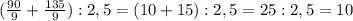 ( \frac{90}{9} + \frac{135}{9}) : 2,5 = (10 + 15) : 2,5 = 25 : 2,5 = 10