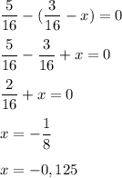 \displaystyle \frac{5}{16}-( \frac{3}{16}-x)=0 \\ \\ \frac{5}{16}- \frac{3}{16}+x=0 \\ \\ \frac{2}{16}+x=0 \\ \\ x=- \frac{1}{8} \\ \\ x=-0,125