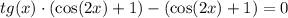 tg(x) \cdot ( \cos(2x) + 1 ) - (\cos(2x) + 1) = 0