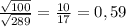 \frac{ \sqrt{100} }{ \sqrt{289} } = \frac{10}{17} = 0,59