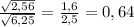 \frac{ \sqrt{2,56} }{ \sqrt{6,25} } = \frac{1,6}{2,5} = 0,64