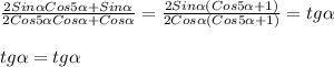 \frac{2Sin\alpha Cos5\alpha+Sin\alpha}{2Cos5\alpha Cos\alpha+Cos\alpha}=\frac{2Sin\alpha(Cos5\alpha+1)}{2Cos\alpha(Cos5\alpha+1)}=tg\alpha\\\\tg\alpha=tg\alpha