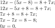 12x-( 5x-8) =8+7x;\\12x-5x+8= 8+7x;\\7x+8= 8+7x;\\7x-7x=8-8;\\0x=0.