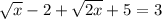 \sqrt{x} -2+ \sqrt{2x} +5=3