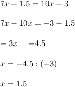 7x+1.5=10x-3\\\\&#10;7x-10x=-3-1.5\\\\&#10;-3x=-4.5\\\\&#10;x=-4.5:(-3)\\\\&#10;x=1.5