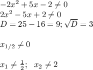 -2x^2+5x-2\neq0\\&#10;2x^2-5x+2\neq0\\&#10;D=25-16=9; \sqrt {D}=3\\\\&#10;x_{1/2}\neq0\\\\&#10;x_1\neq \frac{1}{2}; \ \ x_2\neq2