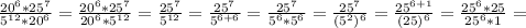 \frac{20^6*25^7}{5^{12}*20^6}= \frac{20^6*25^7}{20^6*5^{12}}= \frac{25^7}{5^{12}} = \frac{25^7}{5^{6+6}} = \frac{25^7}{5^6*5^6}= \frac{25^7}{(5^2)^6}= \frac{25^{6+1}}{(25)^6}= \frac{25^6*25}{25^6*1}=