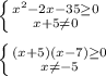 \left \{ {x^{2}-2x-35\geq 0 \atop {x+5\neq 0}} \right. \\ \\ \left \{ {(x+5)(x-7)\geq 0 \atop {x\neq -5}} \right.