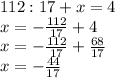 112:17 + x = 4 \\&#10;x = -\frac{112}{17} + 4\\&#10;x = -\frac{112}{17} + \frac{68}{17} \\&#10;x = - \frac{44}{17} &#10;