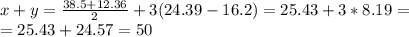 x+y= \frac{38.5+12.36}{2}+3(24.39-16.2)= 25.43+3*8.19= \\ &#10;=25.43+24.57=50