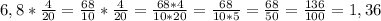 6,8* \frac{4}{20}= \frac{68}{10}* \frac{4}{20} = \frac{68*4}{10*20}= \frac{68}{10*5}= \frac{68}{50} = \frac{136}{100} = 1,36&#10;