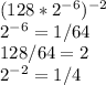 (128* 2^{-6} )^{-2} \\ &#10; 2^{-6}=1/64 \\ &#10;128/64=2 \\ &#10; 2^{-2} =1/4