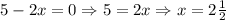 5-2x=0\Rightarrow 5=2x \Rightarrow x= 2\frac{1}{2}