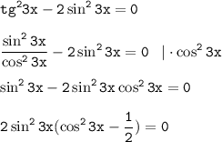 \displaystyle \tt tg^23x-2\sin^23x=0\\\\ \frac{\sin^2 3x}{\cos^2 3x}-2\sin^2 3x=0 \;\;\; |\cdot \cos^23x\\ \\ \sin^23x-2\sin^23x\cos^23x=0\\\\ 2\sin^23x(\cos^23x-\frac{1}{2})=0