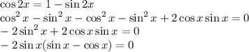 \displaystyle \cos 2x=1-\sin 2x\\ \cos^2x-\sin^2x-\cos^2x-\sin^2x+2\cos x\sin x=0\\ -2\sin^2x+2\cos x\sin x=0\\ -2\sin x(\sin x-\cos x)=0