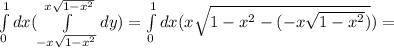 \int\limits^1_0 dx( \int\limits^{x \sqrt{1-x^2}}_{-x \sqrt{1-x^2}} dy)= \int\limits^1_0 dx(x \sqrt{1-x^2-(-x \sqrt{1-x^2}) })=