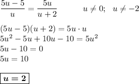 \dfrac{5u-5}u=\dfrac{5u}{u+2}\ \ \ \ \ \ \ \ \ u\neq 0;\ \ u\neq -2\\\\(5u-5)(u+2)=5u\cdot u\\5u^2-5u+10u-10=5u^2\\5u-10=0\\5u=10\\\\\boxed{\boldsymbol{u=2}}