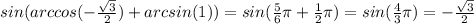 sin(arccos(- \frac{ \sqrt{3} }{2})+arcsin(1))=sin( \frac{5}{6} \pi + \frac{1}{2} \pi )=sin( \frac{4}{3} \pi )=- \frac{ \sqrt{3} }{2}