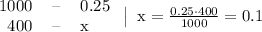 \begin{tabular}{rcl} 1000 & -- & 0.25 \\ 400 & -- & x \end{tabular} \left| \;\; \mathrm{x = \frac{0.25 \cdot 400}{1000} = 0.1} \right.