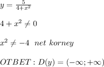 y= \frac{5}{4+x^2} \\ \\ 4+x^2 \neq 0 \\ \\ x^2 \neq -4 \ \ net\ korney \\ \\ OTBET: D(y)=(-\infty;+\infty)