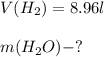 V(H_{2})=8.96l\\\\m(H_{2}O)-?