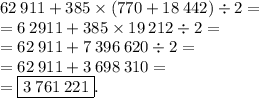 62\:911+385\times(770+18\:442)\div2=\\= 6\:2911+385\times19\:212\div2=\\= 62\:911+7\:396\:620\div2=\\= 62\:911+3\:698\:310 =\\= \boxed{3\:761\:221}.