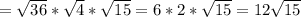 = \sqrt{36}* \sqrt{4}* \sqrt{15} =6*2* \sqrt{15} =12 \sqrt{15}