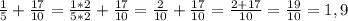 \frac{1}{5}+ \frac{17}{10}= \frac{1*2}{5*2}+ \frac{17}{10}= \frac{2}{10}+ \frac{17}{10}= \frac{2+17}{10}= \frac{19}{10}=1,9