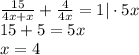 \frac{15}{4x+x} + \frac{4}{4x} =1|\cdot 5x\\ 15+5=5x\\ x=4&#10;