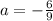 a=-\frac{6}{9}