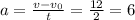 a= \frac{v-v_0}{t} = \frac{12}{2}= 6