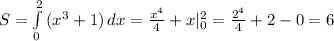 S= \int\limits^2_0 {(x^3+1)} \, dx = \frac{x^4}{4} +x |_0^2 = \frac{2^4}{4} +2-0=6