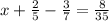 x+ \frac{2}{5} - \frac{3}{7} = \frac{8}{35}&#10;