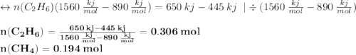 \leftrightarrow n(C_{2}H_{6})(1560\:\frac{kj}{mol}-890\:\frac{kj}{mol})=650\:kj-445\:kj\;\;|\div(1560\:\frac{kj}{mol}-890\:\frac{kj}{mol})\\\\\bold{n(C_{2}H_{6})=\frac{650\:kj-445\:kj}{1560\:\frac{kj}{mol}-890\:\frac{kj}{mol}}=0.306\:mol}\\\bold{n(CH_{4})=0.194\:mol}